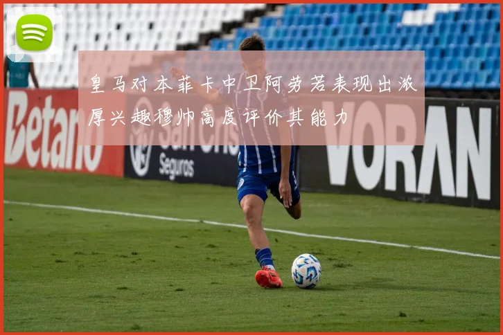 皇马对本菲卡中卫阿劳若表现出浓厚兴趣穆帅高度评价其能力