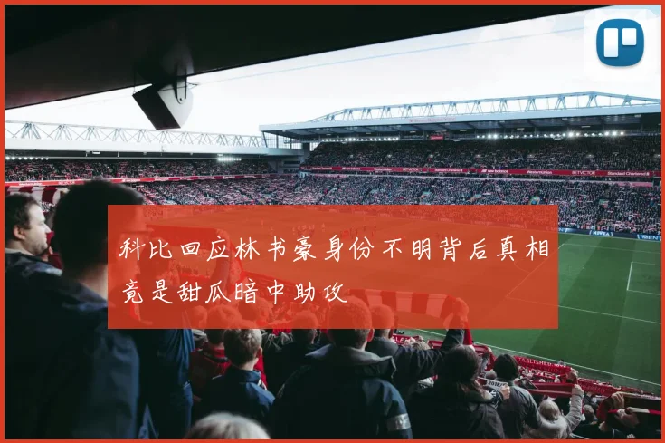 科比回应林书豪身份不明背后真相竟是甜瓜暗中助攻