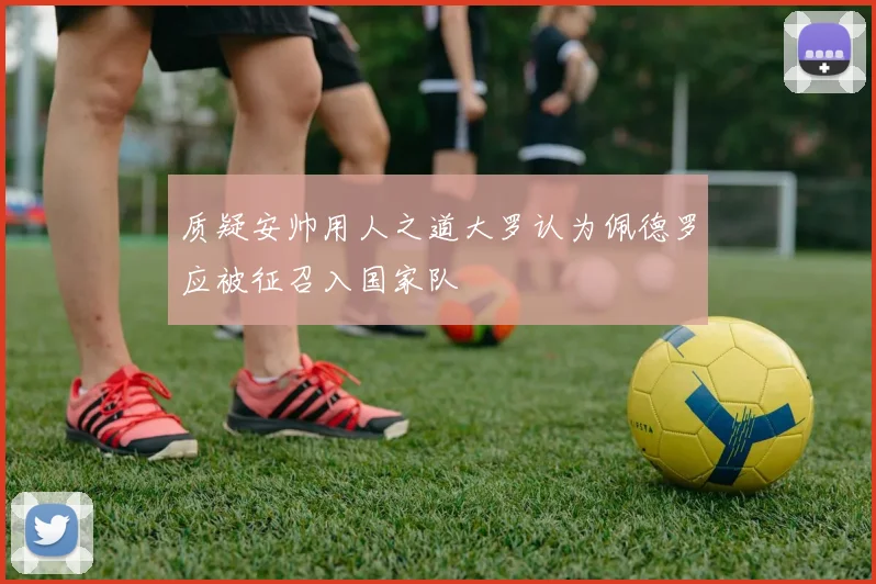 质疑安帅用人之道大罗认为佩德罗应被征召入国家队