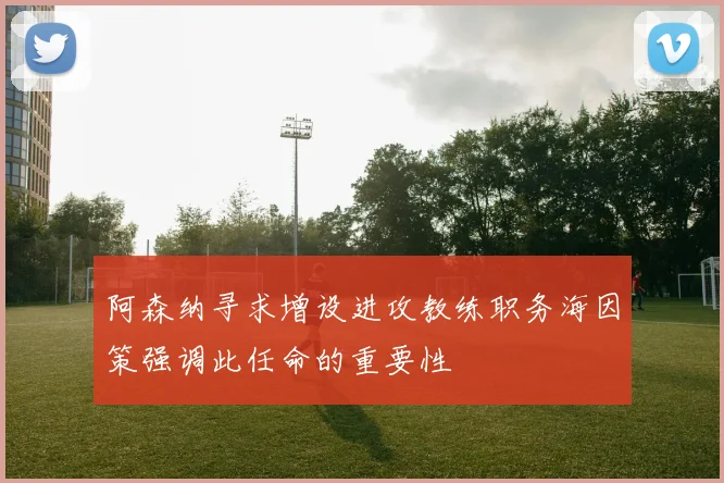阿森纳寻求增设进攻教练职务海因策强调此任命的重要性