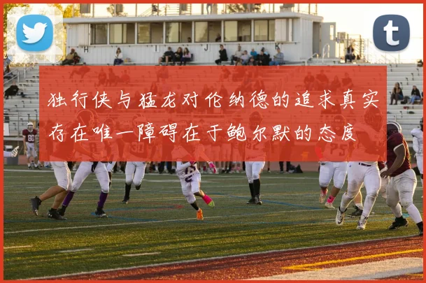 独行侠与猛龙对伦纳德的追求真实存在唯一障碍在于鲍尔默的态度