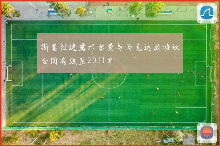 斯基拉透露尤尔曼与马竞达成协议合同有效至2031年